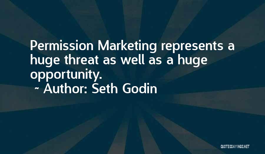 Seth Godin Quotes: Permission Marketing Represents A Huge Threat As Well As A Huge Opportunity.