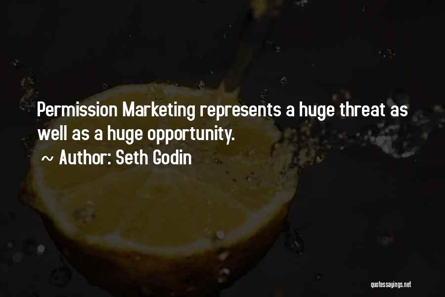 Seth Godin Quotes: Permission Marketing Represents A Huge Threat As Well As A Huge Opportunity.