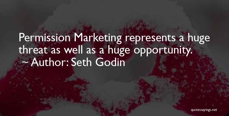Seth Godin Quotes: Permission Marketing Represents A Huge Threat As Well As A Huge Opportunity.
