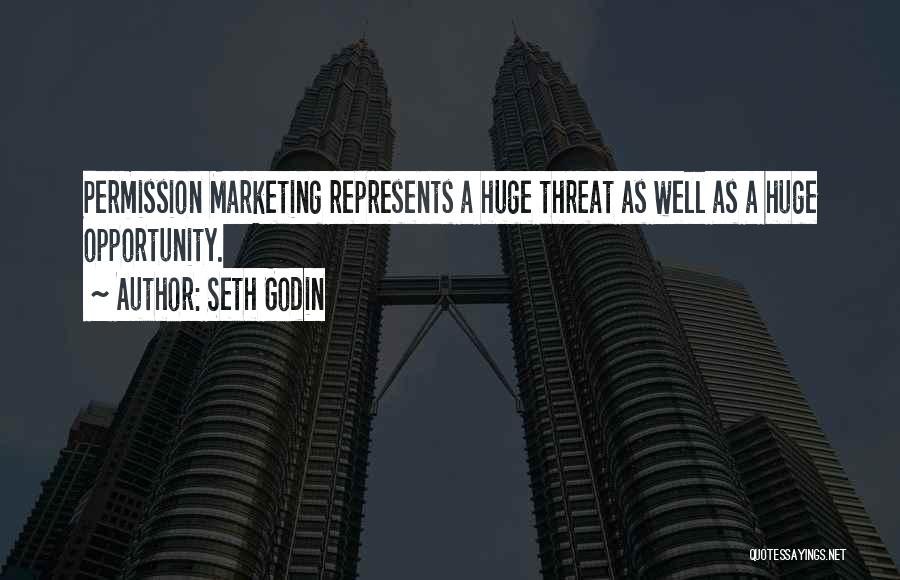 Seth Godin Quotes: Permission Marketing Represents A Huge Threat As Well As A Huge Opportunity.