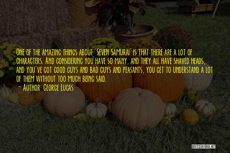 George Lucas Quotes: One Of The Amazing Things About 'seven Samurai' Is That There Are A Lot Of Characters. And Considering You Have