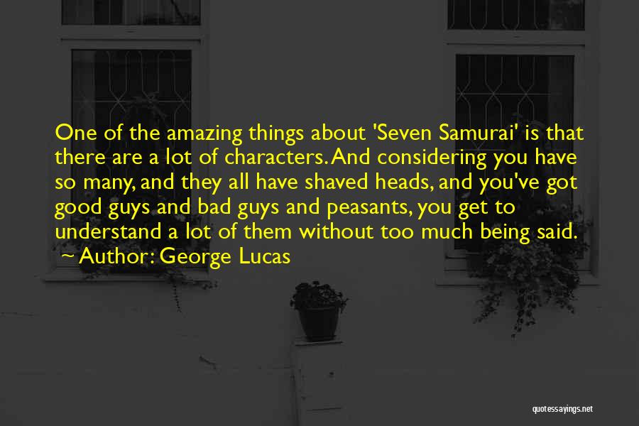 George Lucas Quotes: One Of The Amazing Things About 'seven Samurai' Is That There Are A Lot Of Characters. And Considering You Have