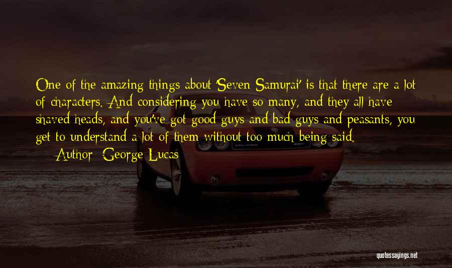 George Lucas Quotes: One Of The Amazing Things About 'seven Samurai' Is That There Are A Lot Of Characters. And Considering You Have