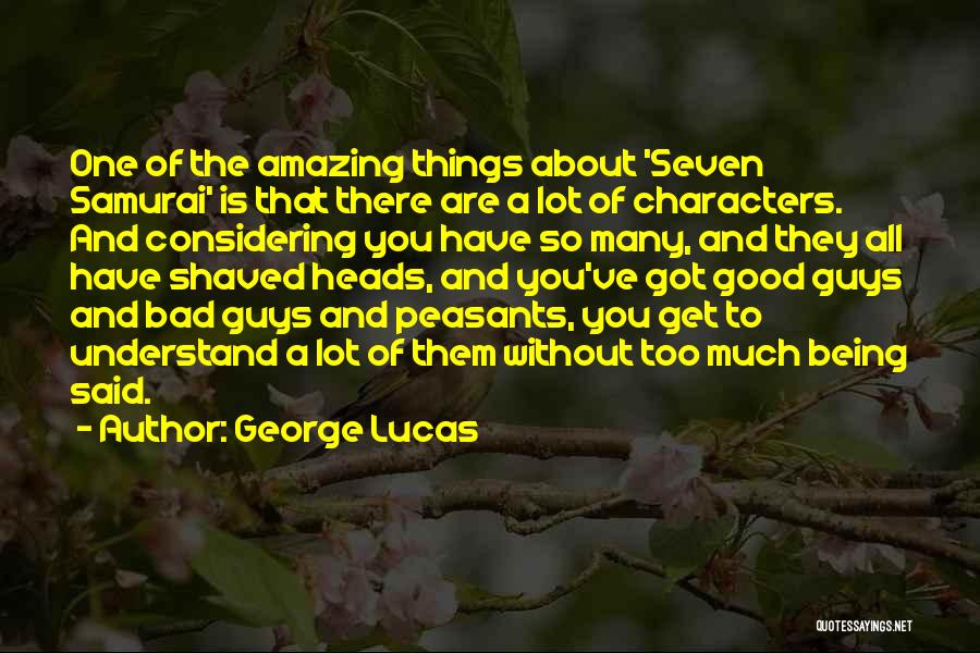 George Lucas Quotes: One Of The Amazing Things About 'seven Samurai' Is That There Are A Lot Of Characters. And Considering You Have