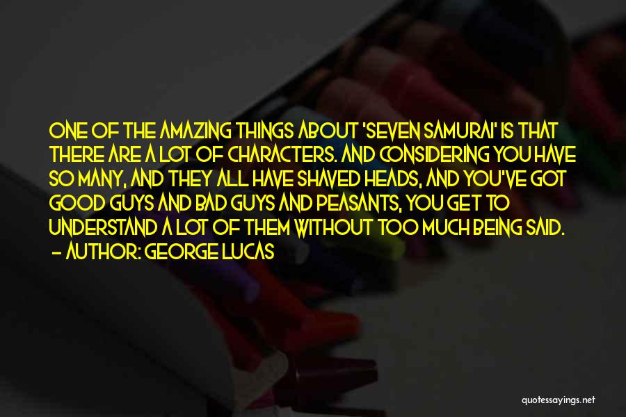 George Lucas Quotes: One Of The Amazing Things About 'seven Samurai' Is That There Are A Lot Of Characters. And Considering You Have