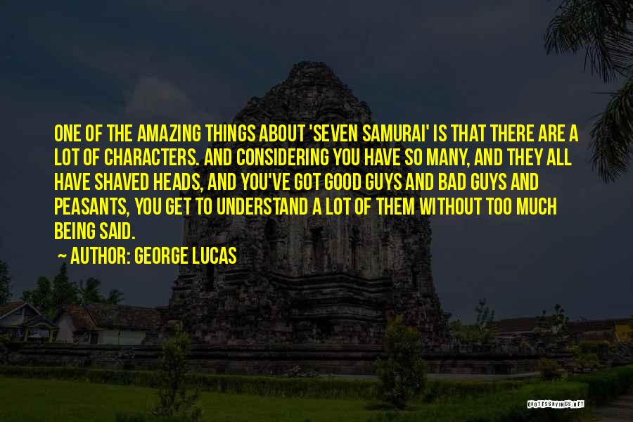 George Lucas Quotes: One Of The Amazing Things About 'seven Samurai' Is That There Are A Lot Of Characters. And Considering You Have