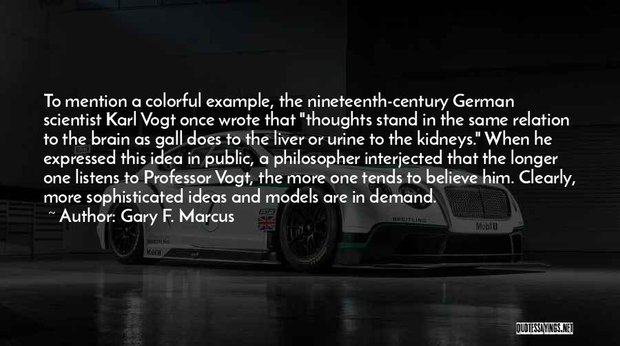 Gary F. Marcus Quotes: To Mention A Colorful Example, The Nineteenth-century German Scientist Karl Vogt Once Wrote That Thoughts Stand In The Same Relation