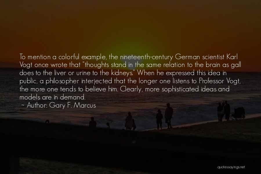 Gary F. Marcus Quotes: To Mention A Colorful Example, The Nineteenth-century German Scientist Karl Vogt Once Wrote That Thoughts Stand In The Same Relation
