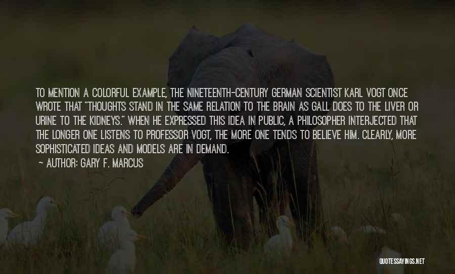 Gary F. Marcus Quotes: To Mention A Colorful Example, The Nineteenth-century German Scientist Karl Vogt Once Wrote That Thoughts Stand In The Same Relation