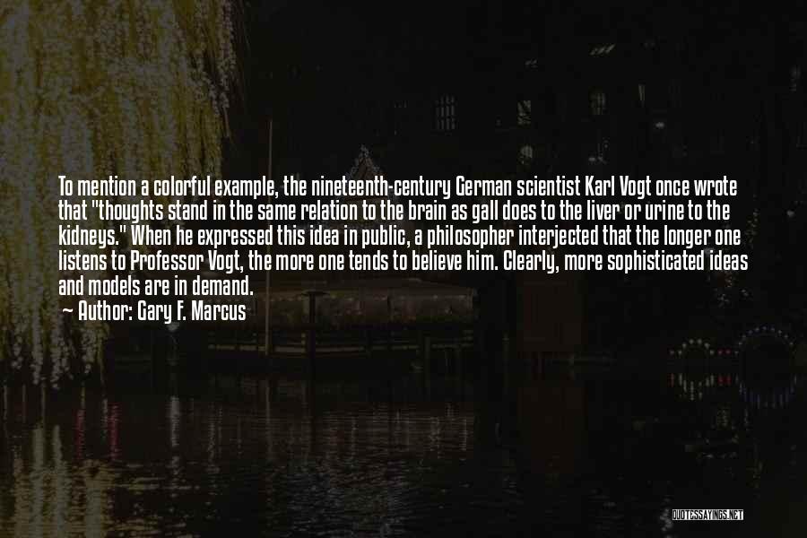 Gary F. Marcus Quotes: To Mention A Colorful Example, The Nineteenth-century German Scientist Karl Vogt Once Wrote That Thoughts Stand In The Same Relation