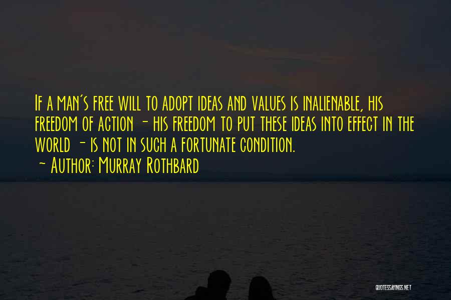 Murray Rothbard Quotes: If A Man's Free Will To Adopt Ideas And Values Is Inalienable, His Freedom Of Action - His Freedom To