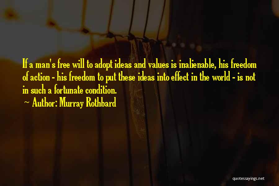 Murray Rothbard Quotes: If A Man's Free Will To Adopt Ideas And Values Is Inalienable, His Freedom Of Action - His Freedom To