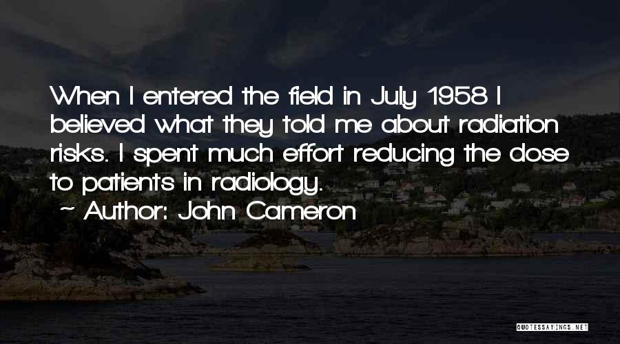 John Cameron Quotes: When I Entered The Field In July 1958 I Believed What They Told Me About Radiation Risks. I Spent Much