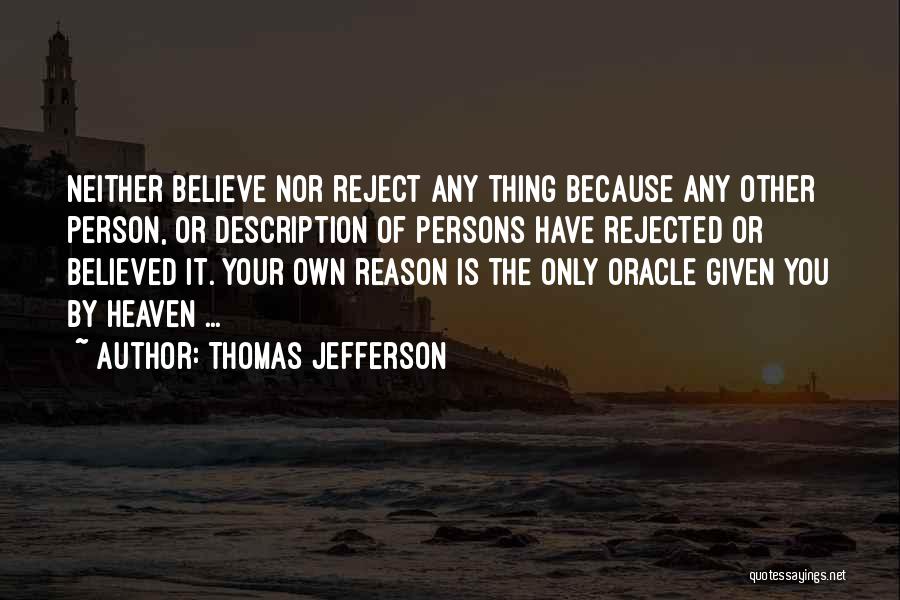 Thomas Jefferson Quotes: Neither Believe Nor Reject Any Thing Because Any Other Person, Or Description Of Persons Have Rejected Or Believed It. Your