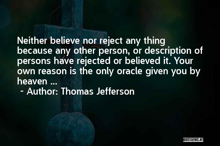 Thomas Jefferson Quotes: Neither Believe Nor Reject Any Thing Because Any Other Person, Or Description Of Persons Have Rejected Or Believed It. Your