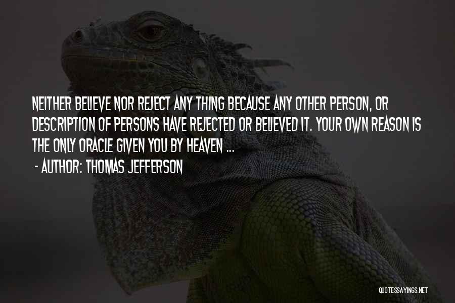 Thomas Jefferson Quotes: Neither Believe Nor Reject Any Thing Because Any Other Person, Or Description Of Persons Have Rejected Or Believed It. Your