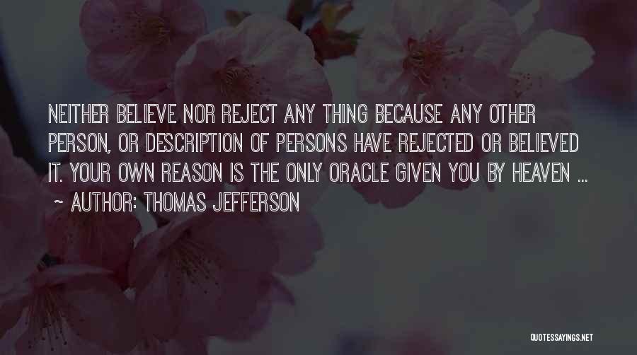 Thomas Jefferson Quotes: Neither Believe Nor Reject Any Thing Because Any Other Person, Or Description Of Persons Have Rejected Or Believed It. Your