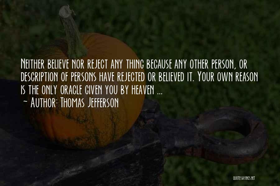 Thomas Jefferson Quotes: Neither Believe Nor Reject Any Thing Because Any Other Person, Or Description Of Persons Have Rejected Or Believed It. Your