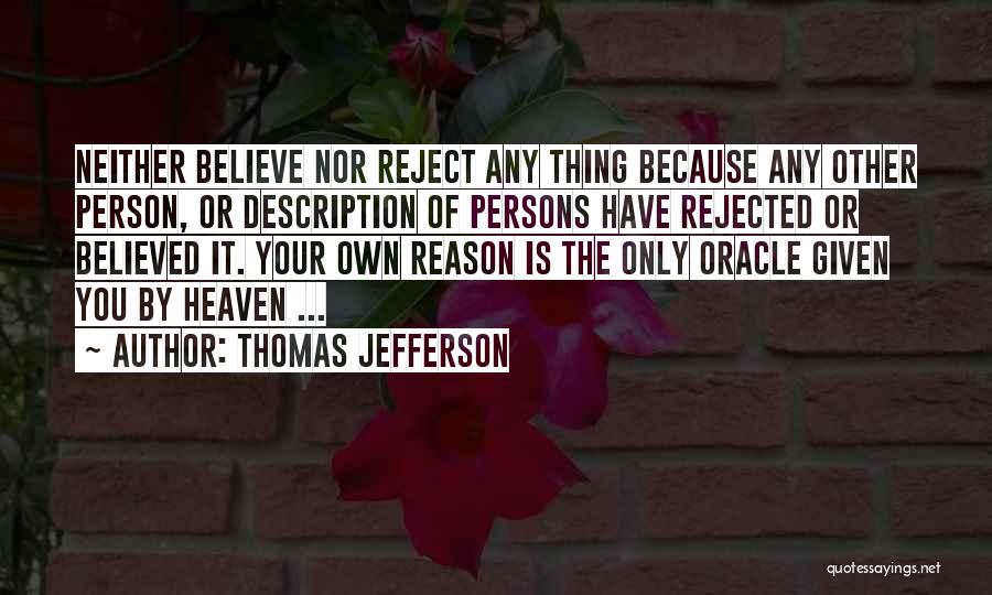 Thomas Jefferson Quotes: Neither Believe Nor Reject Any Thing Because Any Other Person, Or Description Of Persons Have Rejected Or Believed It. Your