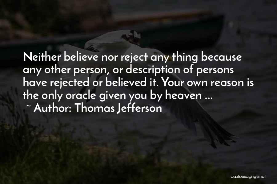 Thomas Jefferson Quotes: Neither Believe Nor Reject Any Thing Because Any Other Person, Or Description Of Persons Have Rejected Or Believed It. Your