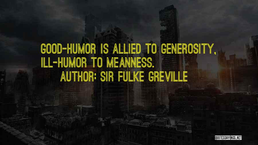 Sir Fulke Greville Quotes: Good-humor Is Allied To Generosity, Ill-humor To Meanness.