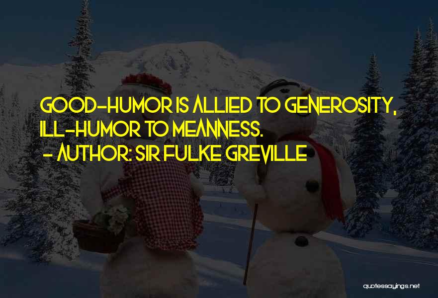 Sir Fulke Greville Quotes: Good-humor Is Allied To Generosity, Ill-humor To Meanness.