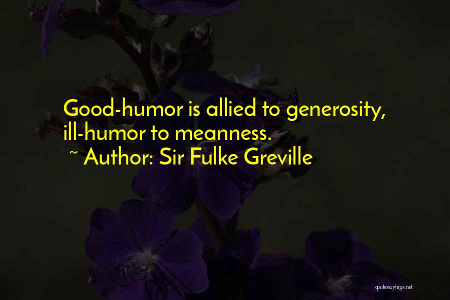Sir Fulke Greville Quotes: Good-humor Is Allied To Generosity, Ill-humor To Meanness.