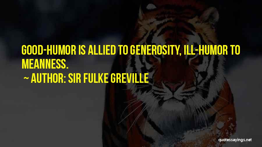 Sir Fulke Greville Quotes: Good-humor Is Allied To Generosity, Ill-humor To Meanness.