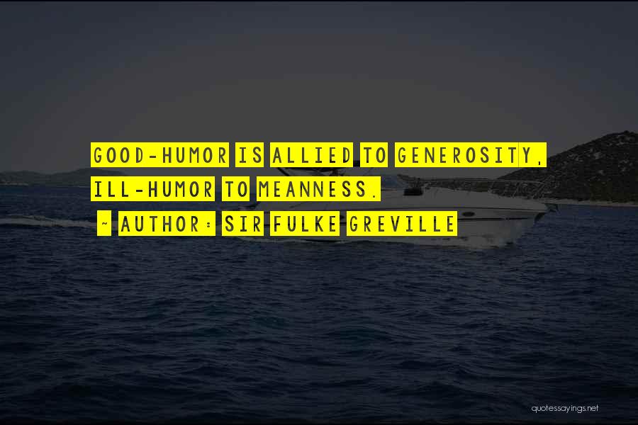 Sir Fulke Greville Quotes: Good-humor Is Allied To Generosity, Ill-humor To Meanness.