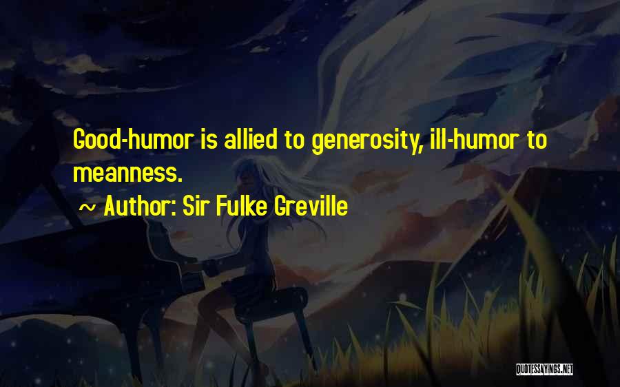 Sir Fulke Greville Quotes: Good-humor Is Allied To Generosity, Ill-humor To Meanness.