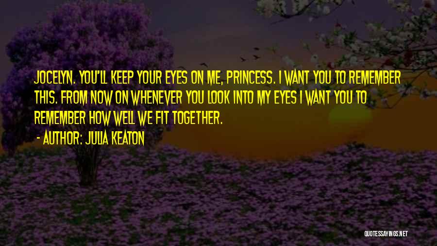 Julia Keaton Quotes: Jocelyn. You'll Keep Your Eyes On Me, Princess. I Want You To Remember This. From Now On Whenever You Look