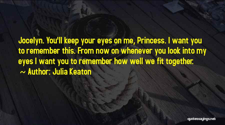 Julia Keaton Quotes: Jocelyn. You'll Keep Your Eyes On Me, Princess. I Want You To Remember This. From Now On Whenever You Look