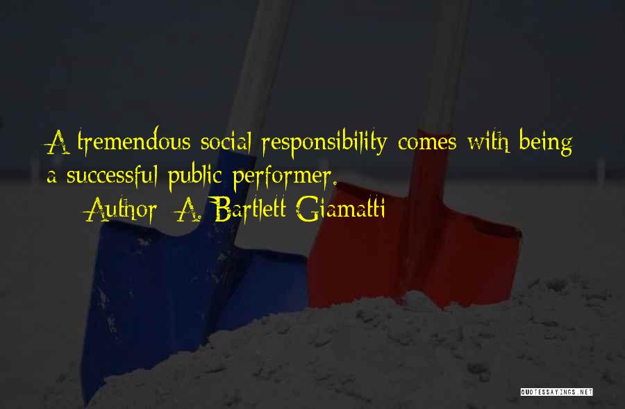 A. Bartlett Giamatti Quotes: A Tremendous Social Responsibility Comes With Being A Successful Public Performer.
