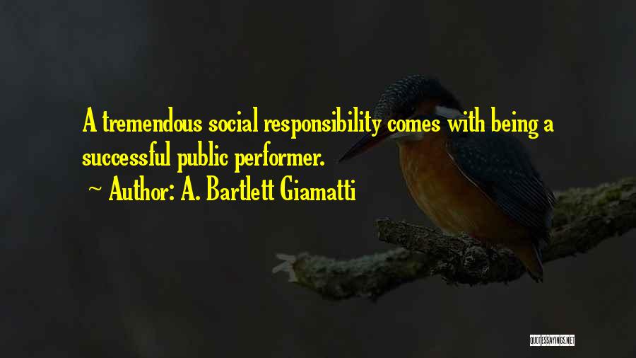 A. Bartlett Giamatti Quotes: A Tremendous Social Responsibility Comes With Being A Successful Public Performer.