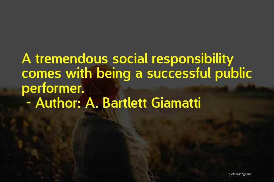 A. Bartlett Giamatti Quotes: A Tremendous Social Responsibility Comes With Being A Successful Public Performer.