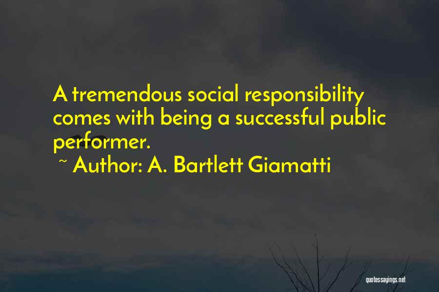 A. Bartlett Giamatti Quotes: A Tremendous Social Responsibility Comes With Being A Successful Public Performer.