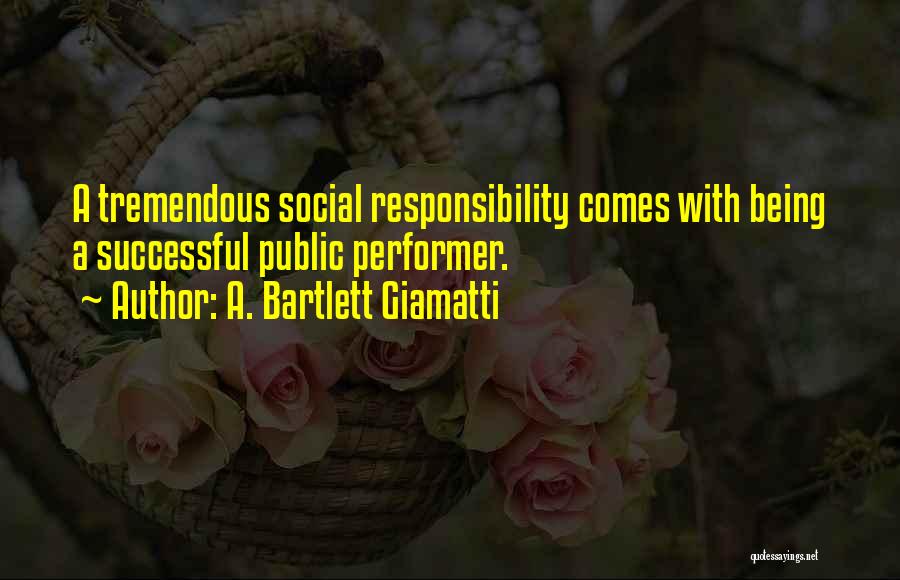 A. Bartlett Giamatti Quotes: A Tremendous Social Responsibility Comes With Being A Successful Public Performer.