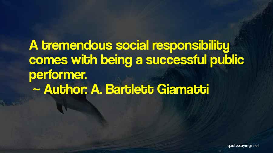 A. Bartlett Giamatti Quotes: A Tremendous Social Responsibility Comes With Being A Successful Public Performer.