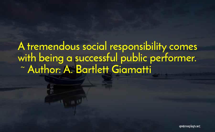 A. Bartlett Giamatti Quotes: A Tremendous Social Responsibility Comes With Being A Successful Public Performer.