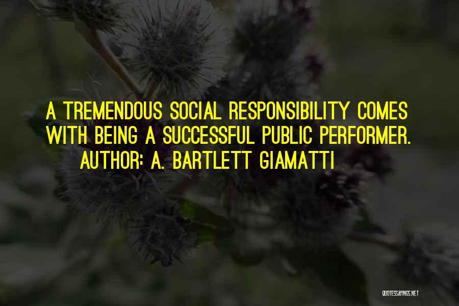 A. Bartlett Giamatti Quotes: A Tremendous Social Responsibility Comes With Being A Successful Public Performer.