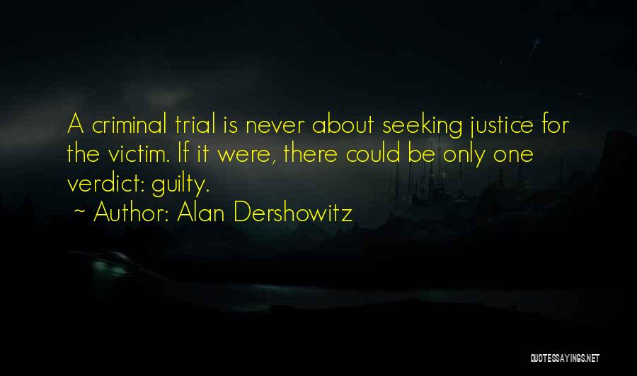 Alan Dershowitz Quotes: A Criminal Trial Is Never About Seeking Justice For The Victim. If It Were, There Could Be Only One Verdict: