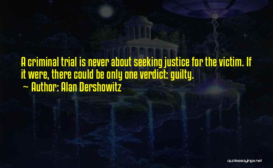 Alan Dershowitz Quotes: A Criminal Trial Is Never About Seeking Justice For The Victim. If It Were, There Could Be Only One Verdict: