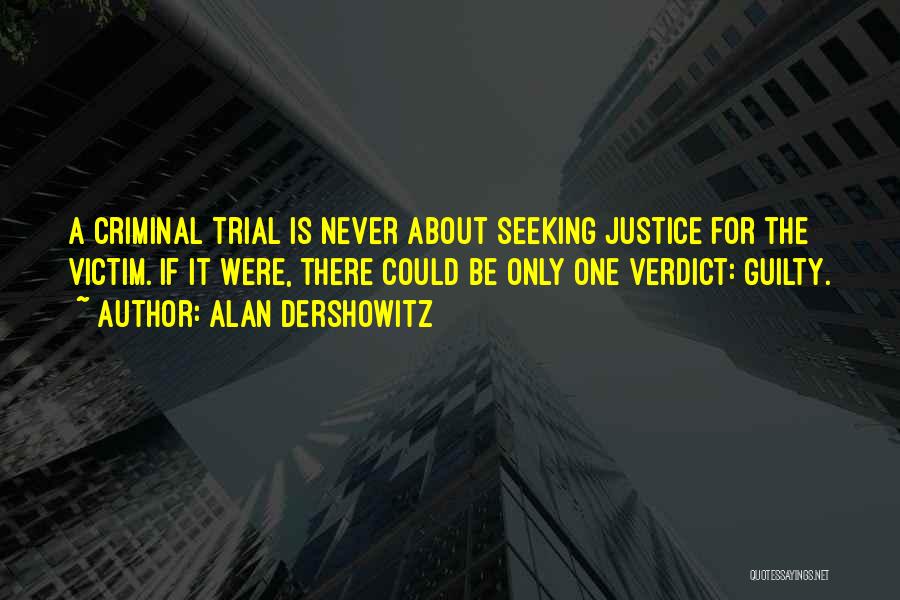 Alan Dershowitz Quotes: A Criminal Trial Is Never About Seeking Justice For The Victim. If It Were, There Could Be Only One Verdict: