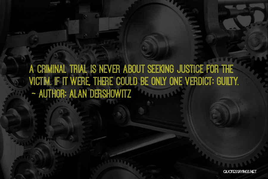 Alan Dershowitz Quotes: A Criminal Trial Is Never About Seeking Justice For The Victim. If It Were, There Could Be Only One Verdict: