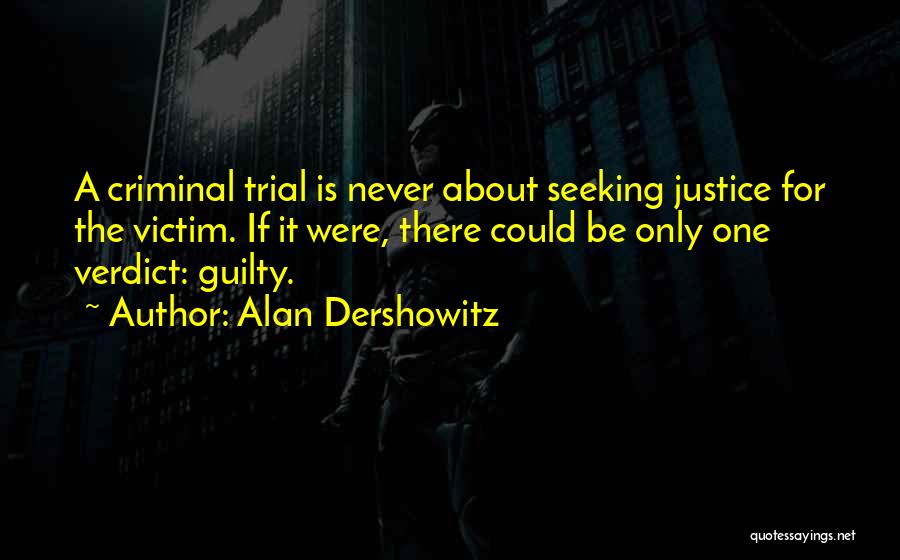 Alan Dershowitz Quotes: A Criminal Trial Is Never About Seeking Justice For The Victim. If It Were, There Could Be Only One Verdict: