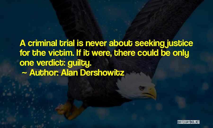 Alan Dershowitz Quotes: A Criminal Trial Is Never About Seeking Justice For The Victim. If It Were, There Could Be Only One Verdict:
