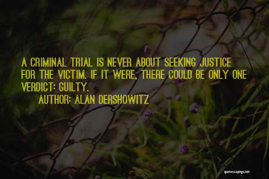 Alan Dershowitz Quotes: A Criminal Trial Is Never About Seeking Justice For The Victim. If It Were, There Could Be Only One Verdict: