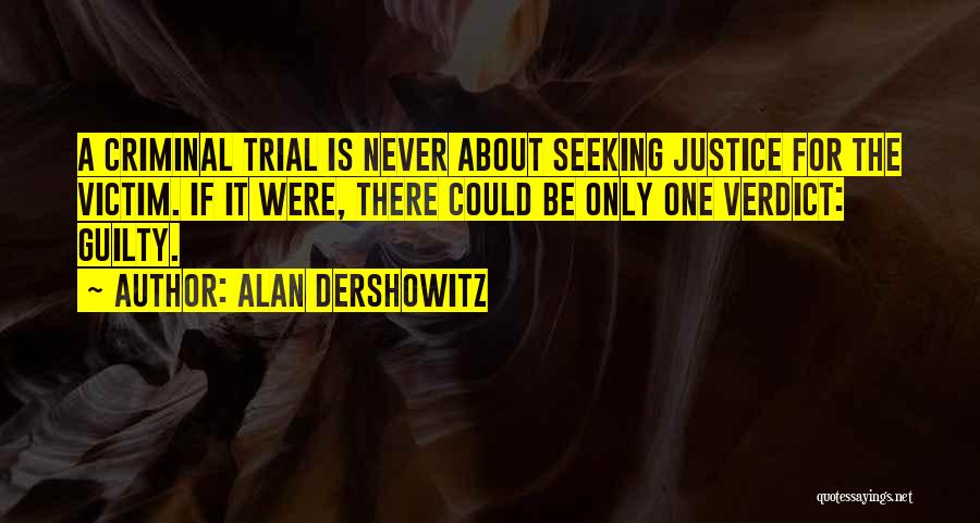 Alan Dershowitz Quotes: A Criminal Trial Is Never About Seeking Justice For The Victim. If It Were, There Could Be Only One Verdict: