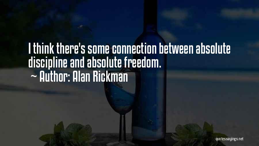 Alan Rickman Quotes: I Think There's Some Connection Between Absolute Discipline And Absolute Freedom.