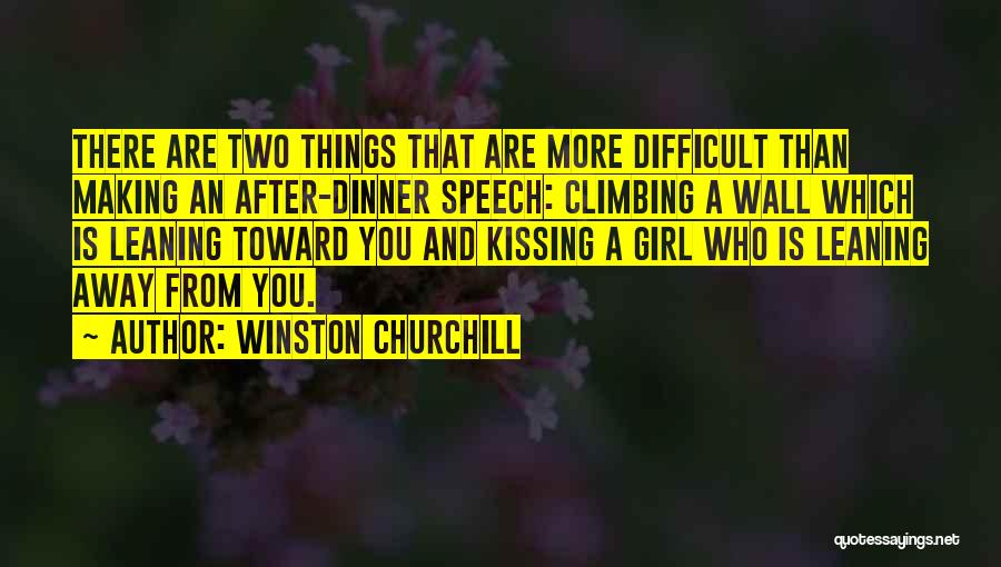 Winston Churchill Quotes: There Are Two Things That Are More Difficult Than Making An After-dinner Speech: Climbing A Wall Which Is Leaning Toward